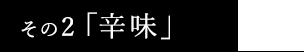 その2.辛味