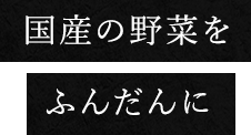 国産の野菜をふんだんに