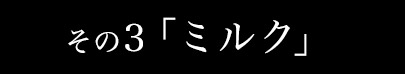 その3.ミルク